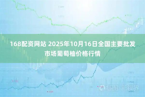 168配资网站 2025年10月16日全国主要批发市场葡萄柚价格行情
