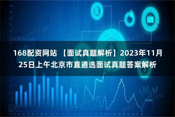 168配资网站 【面试真题解析】2023年11月25日上午北京市直遴选面试真题答案解析
