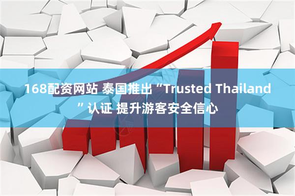 168配资网站 泰国推出“Trusted Thailand”认证 提升游客安全信心