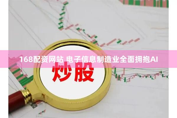 168配资网站 电子信息制造业全面拥抱AI